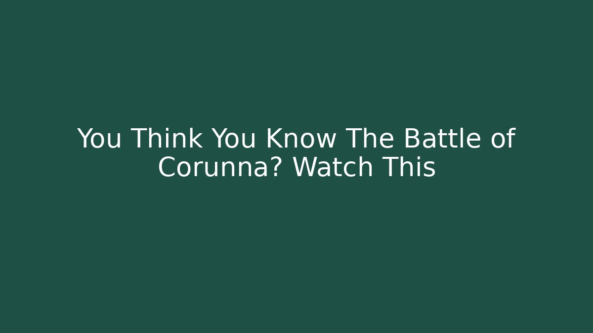 You Think You Know The Battle of Corunna? Watch This