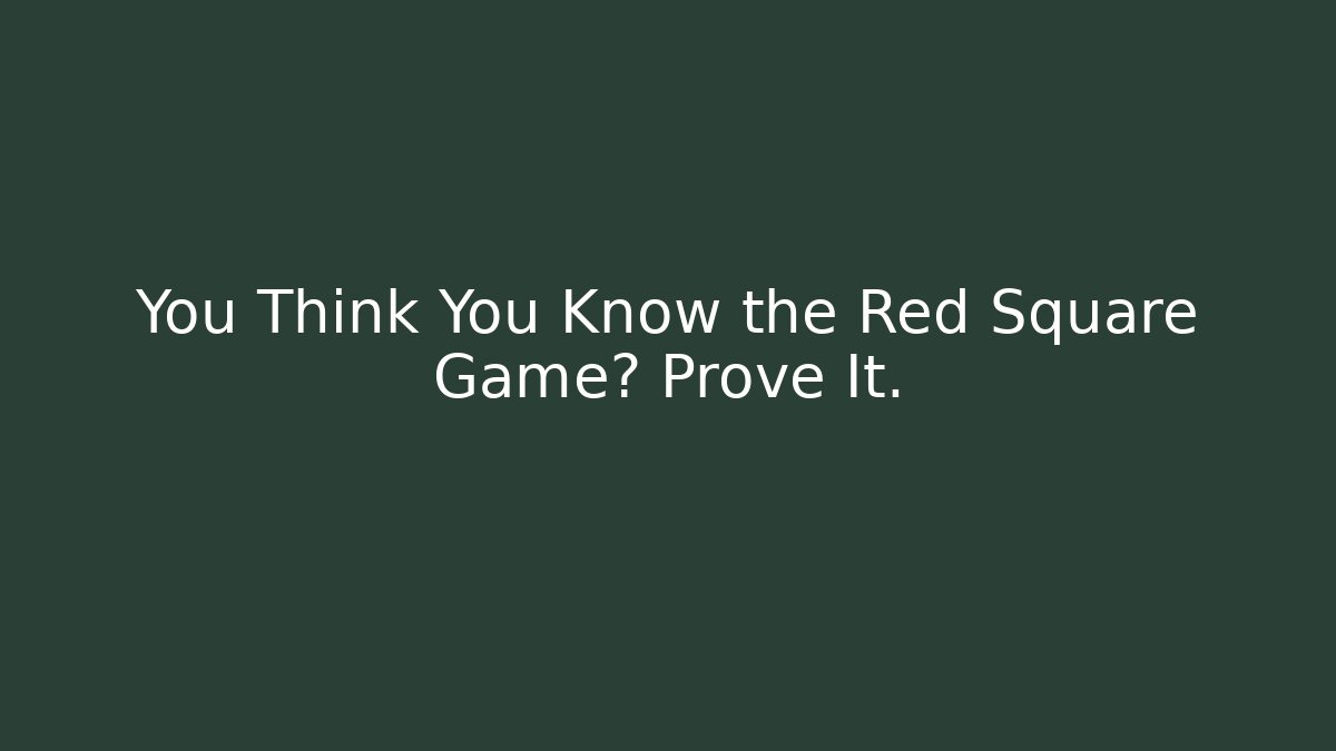 You Think You Know the Red Square Game? Prove It.