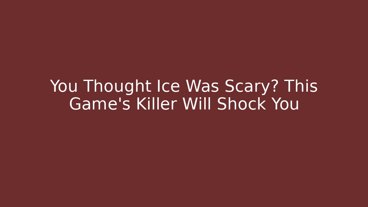 You Thought Ice Was Scary? This Game's Killer Will Shock You