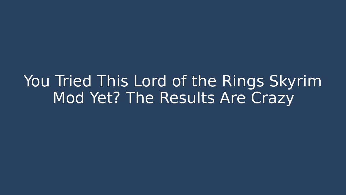 You Tried This Lord of the Rings Skyrim Mod Yet? The Results Are Crazy
