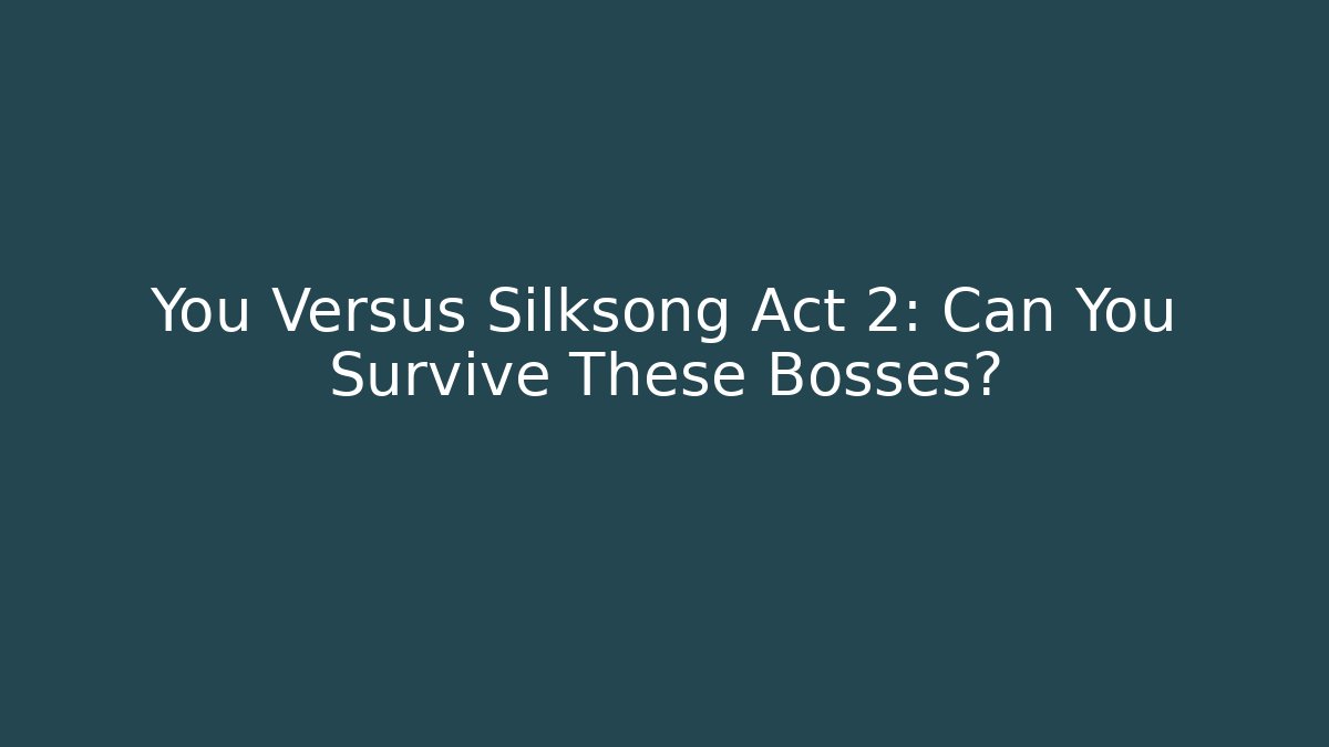 You Versus Silksong Act 2: Can You Survive These Bosses?