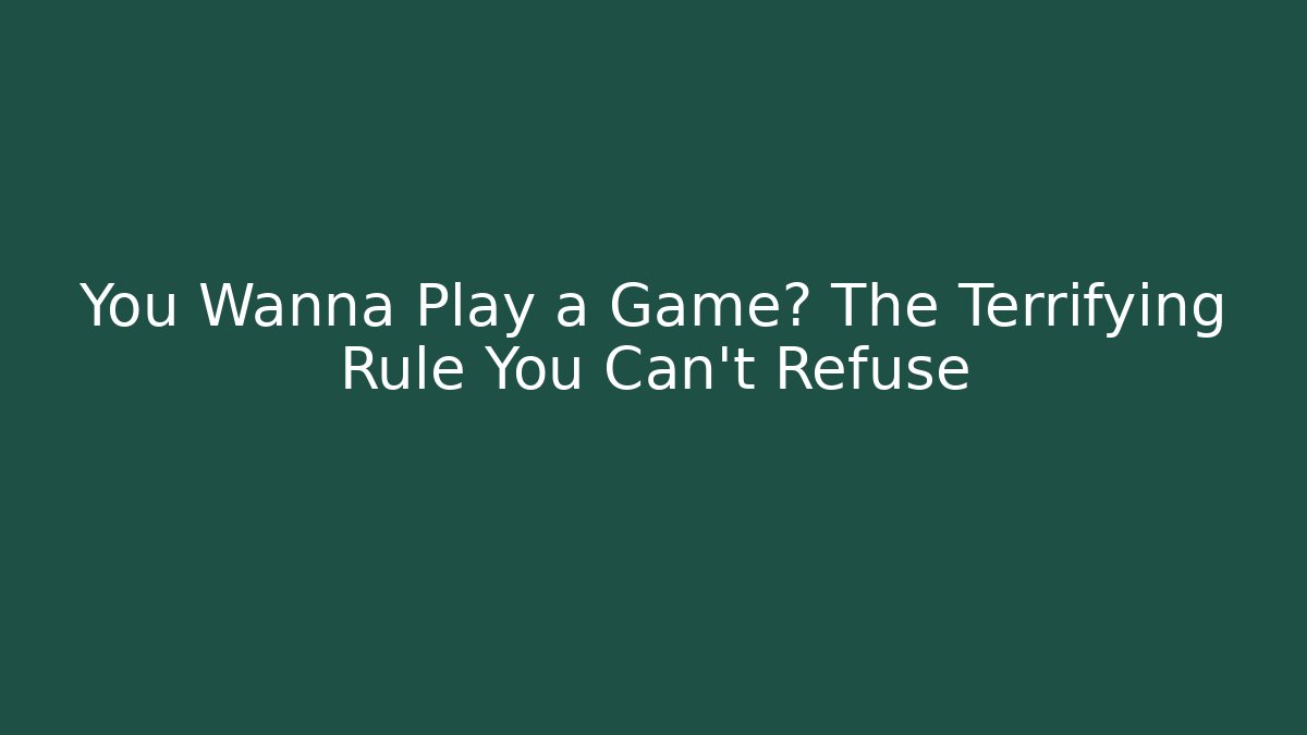 You Wanna Play a Game? The Terrifying Rule You Can't Refuse