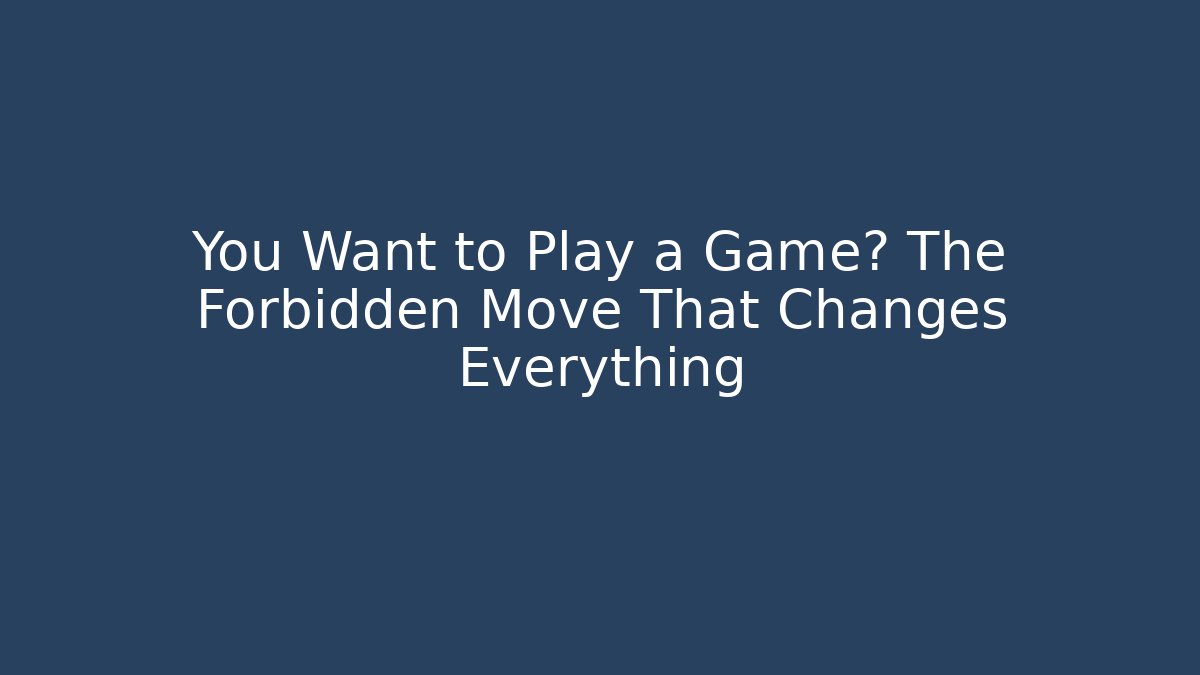 You Want to Play a Game? The Forbidden Move That Changes Everything