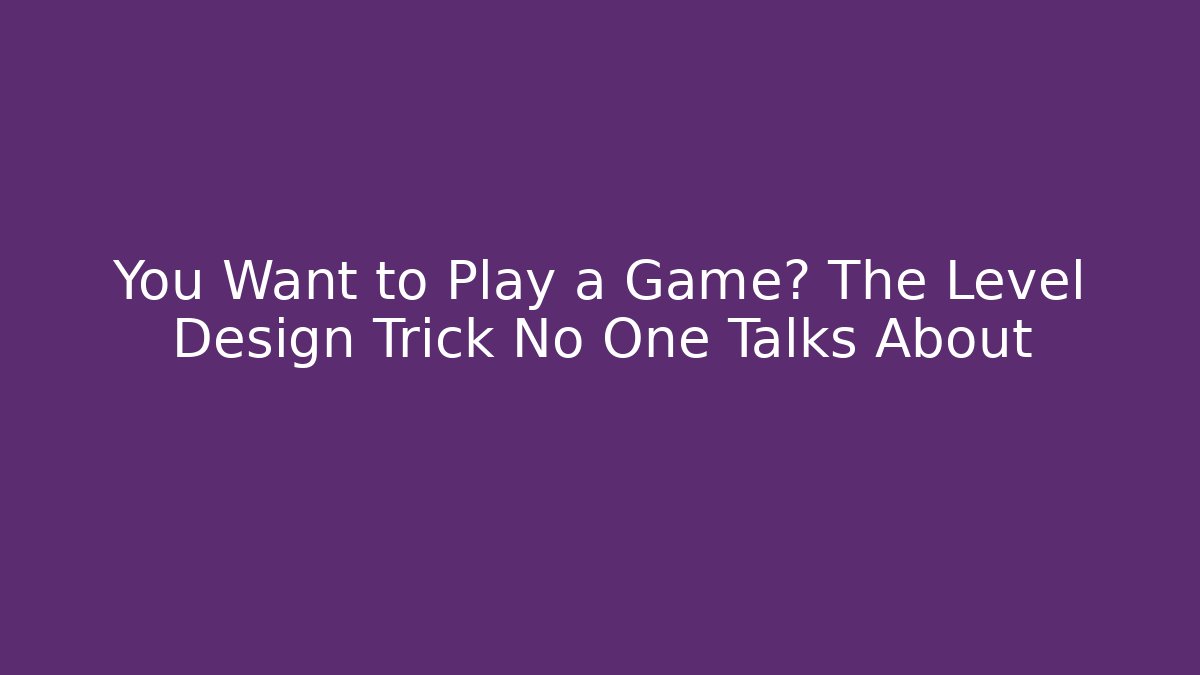 You Want to Play a Game? The Level Design Trick No One Talks About