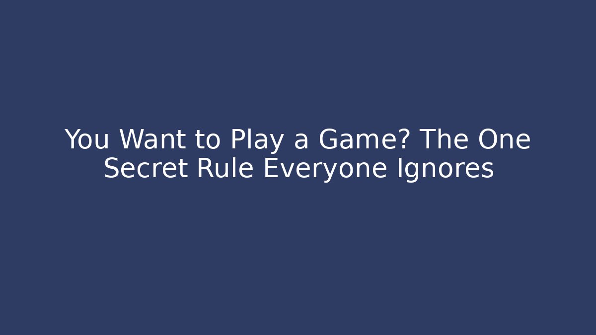 You Want to Play a Game? The One Secret Rule Everyone Ignores