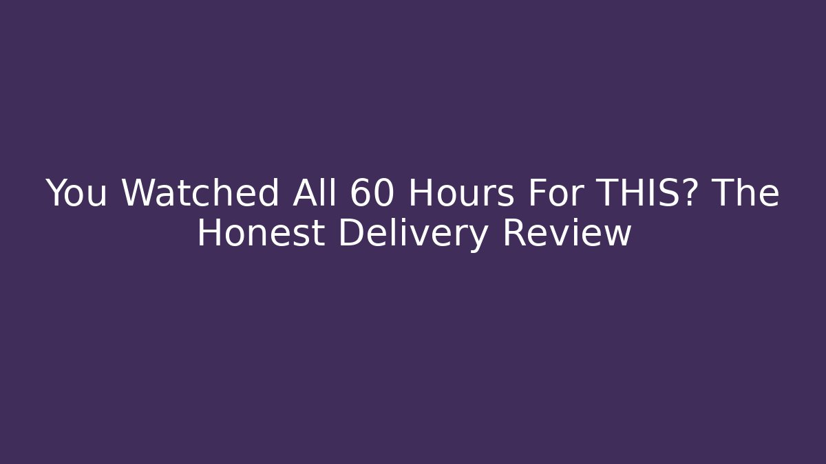 You Watched All 60 Hours For THIS? The Honest Delivery Review