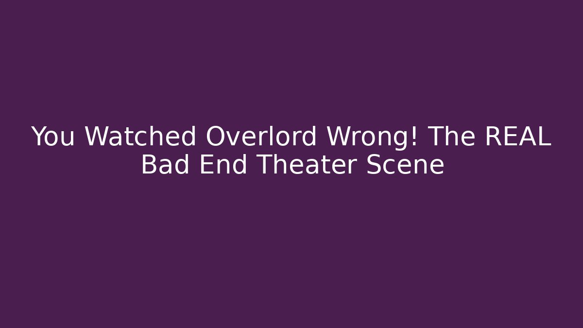 You Watched Overlord Wrong! The REAL Bad End Theater Scene