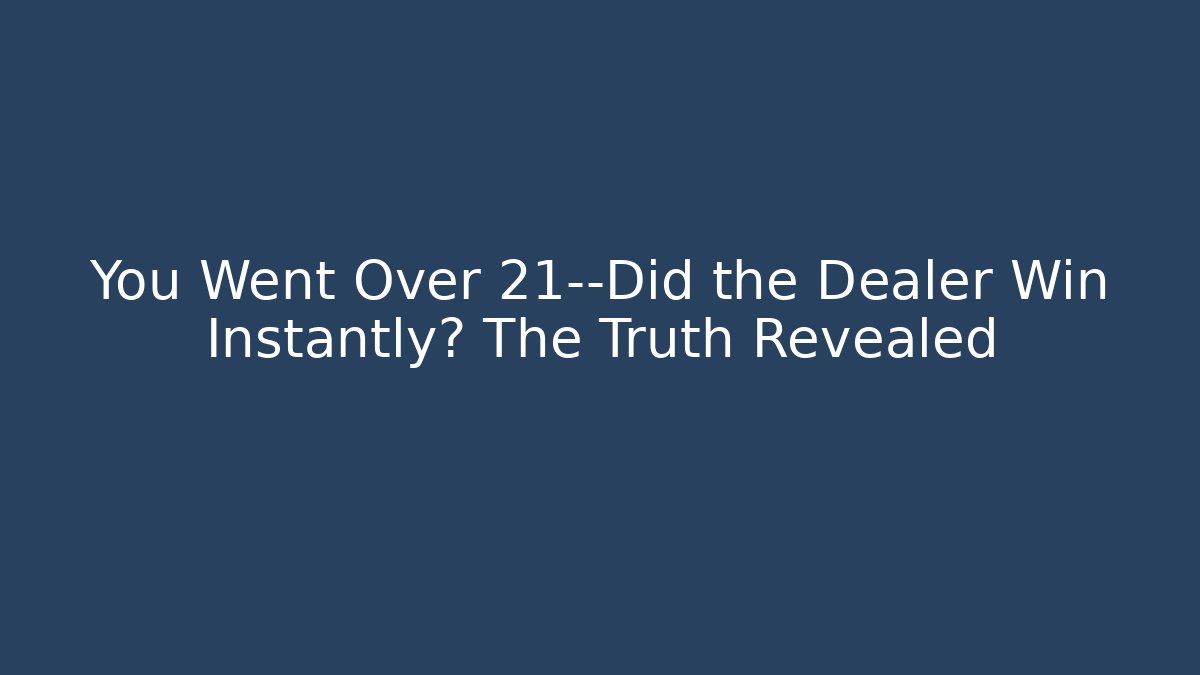 You Went Over 21—Did the Dealer Win Instantly? The Truth Revealed