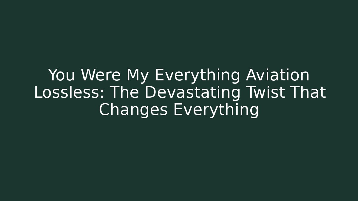 You Were My Everything Aviation Lossless: The Devastating Twist That Changes Everything - Felix Cat Insurance