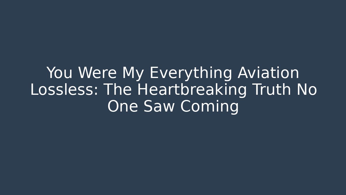 You Were My Everything Aviation Lossless: The Heartbreaking Truth No One Saw Coming