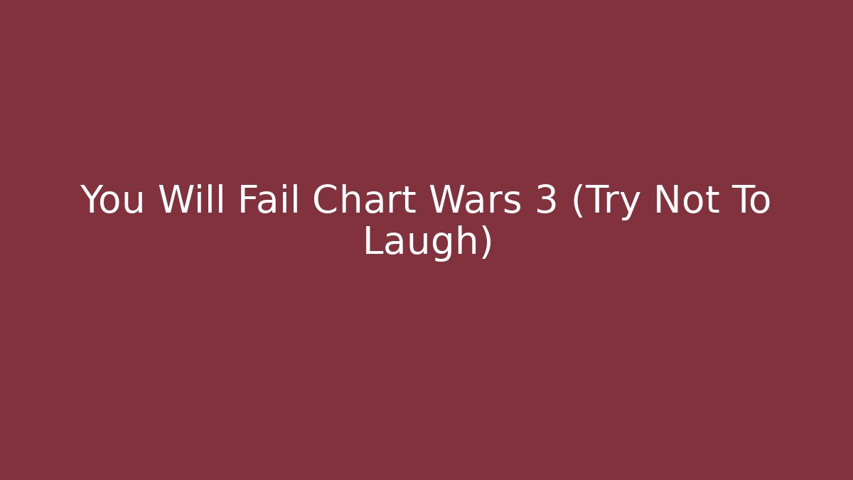 You Will Fail Chart Wars 3 (Try Not To Laugh)