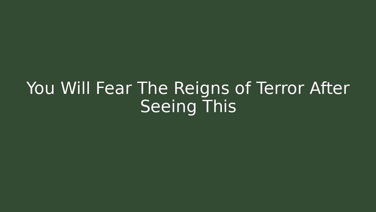 You Will Fear The Reigns of Terror After Seeing This