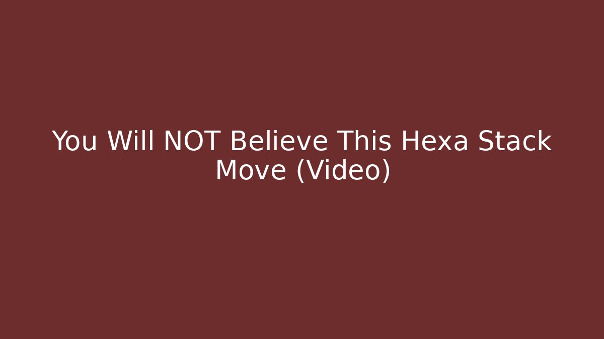 You Will NOT Believe This Hexa Stack Move (Video)