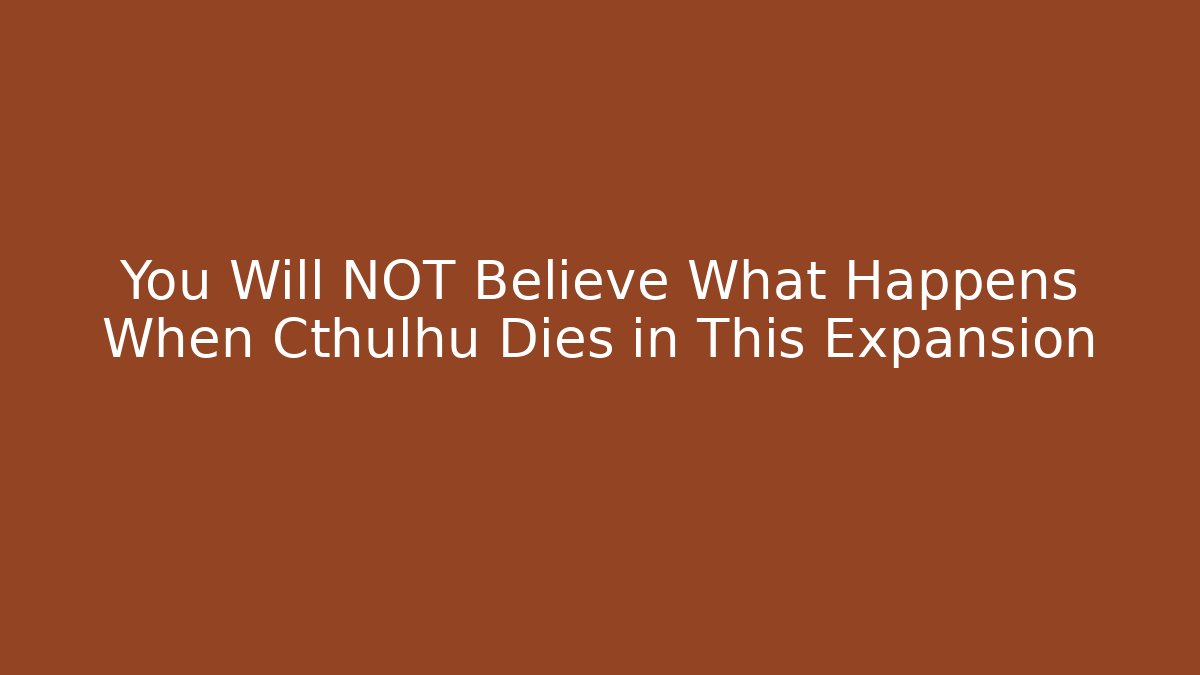 You Will NOT Believe What Happens When Cthulhu Dies in This Expansion
