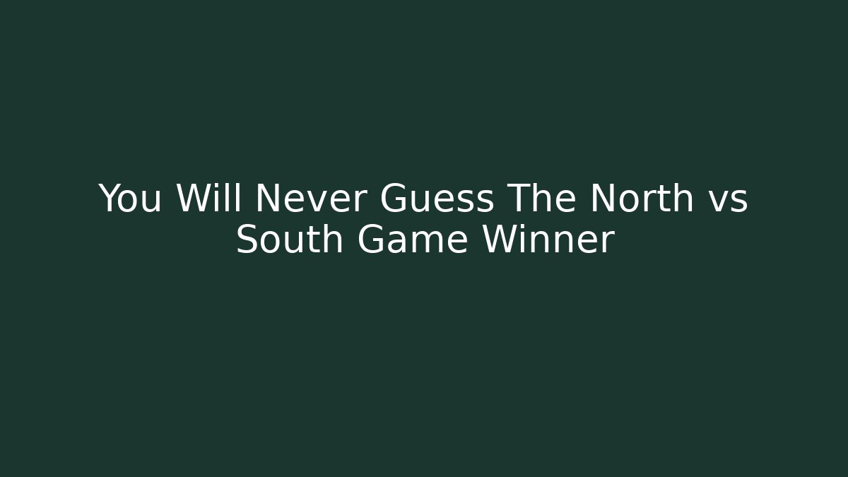 You Will Never Guess The North vs South Game Winner