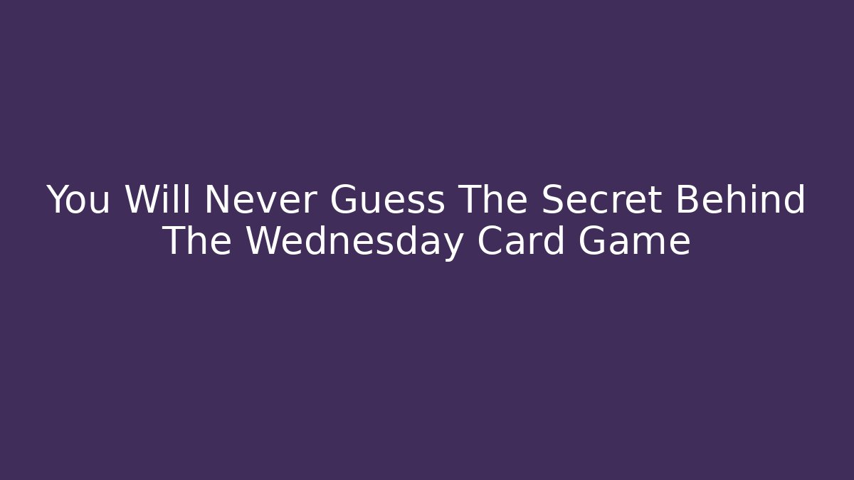 You Will Never Guess The Secret Behind The Wednesday Card Game