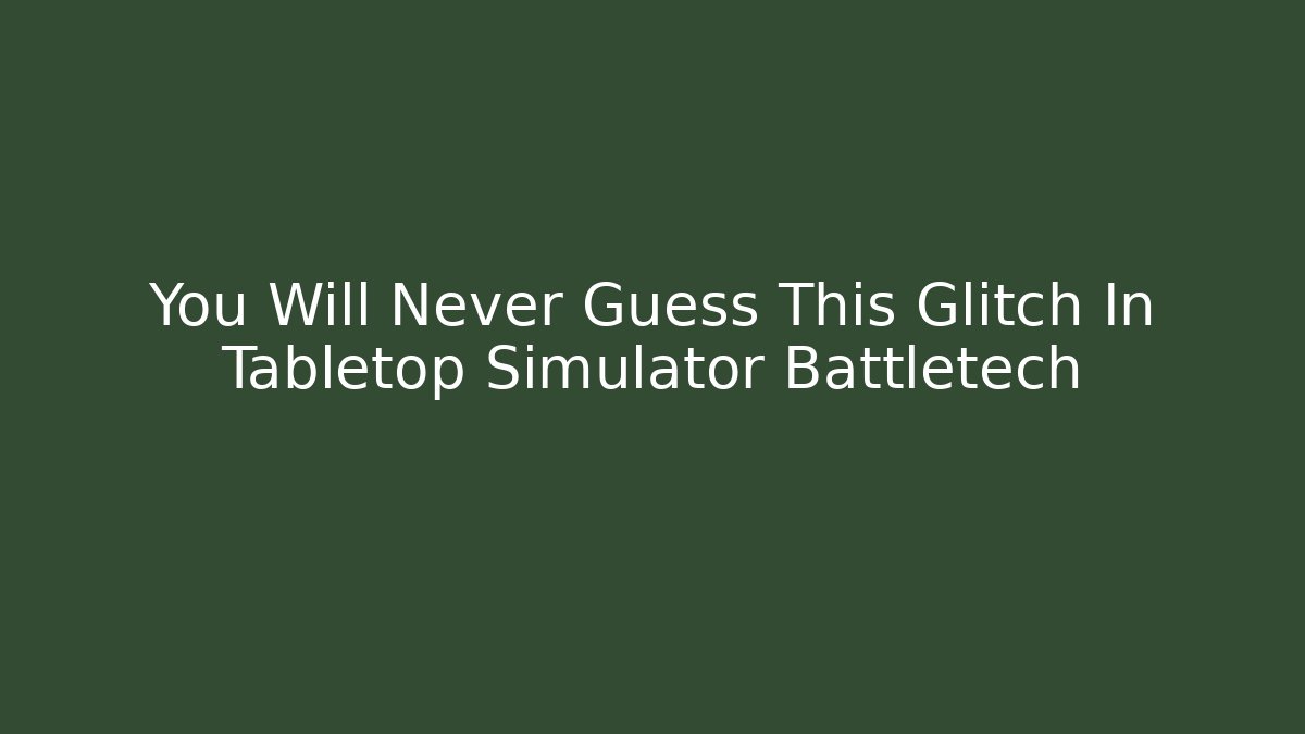 You Will Never Guess This Glitch In Tabletop Simulator Battletech - Felix Cat Insurance