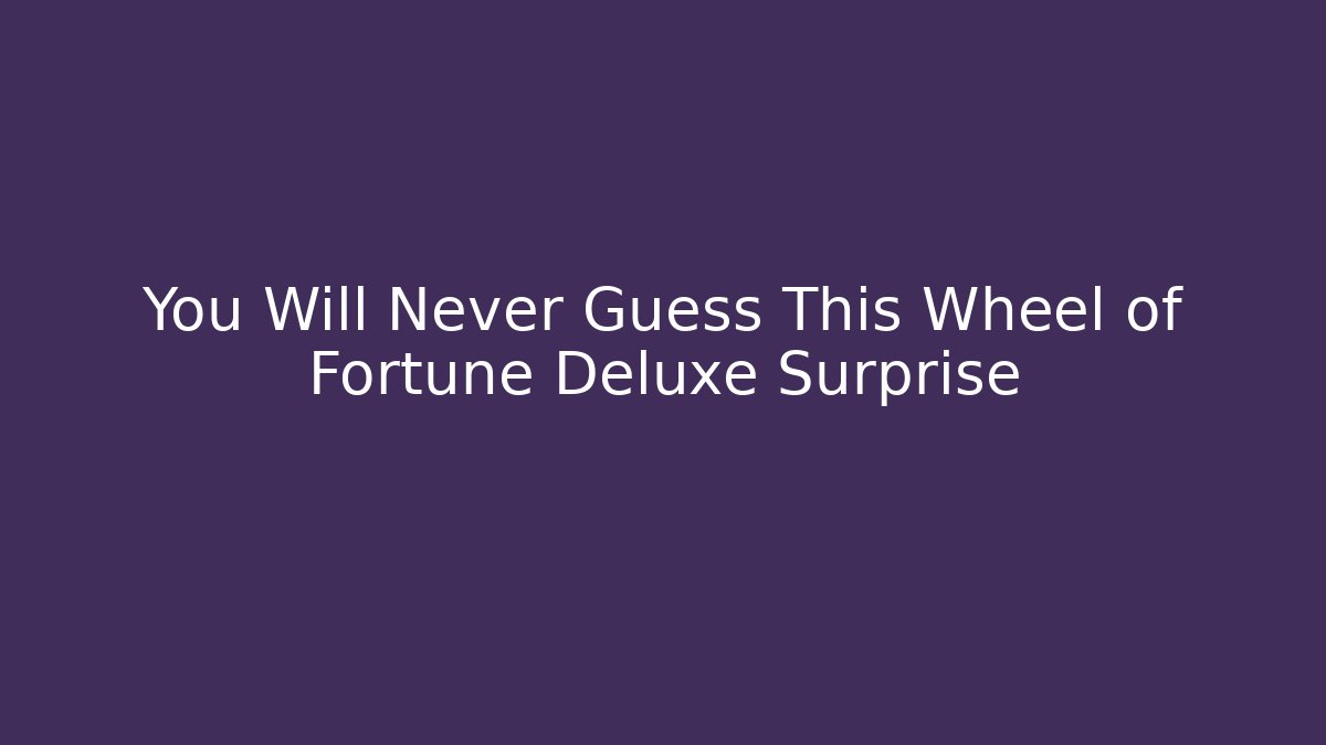 You Will Never Guess This Wheel of Fortune Deluxe Surprise