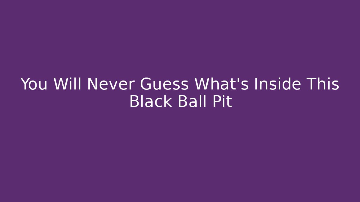 You Will Never Guess What's Inside This Black Ball Pit