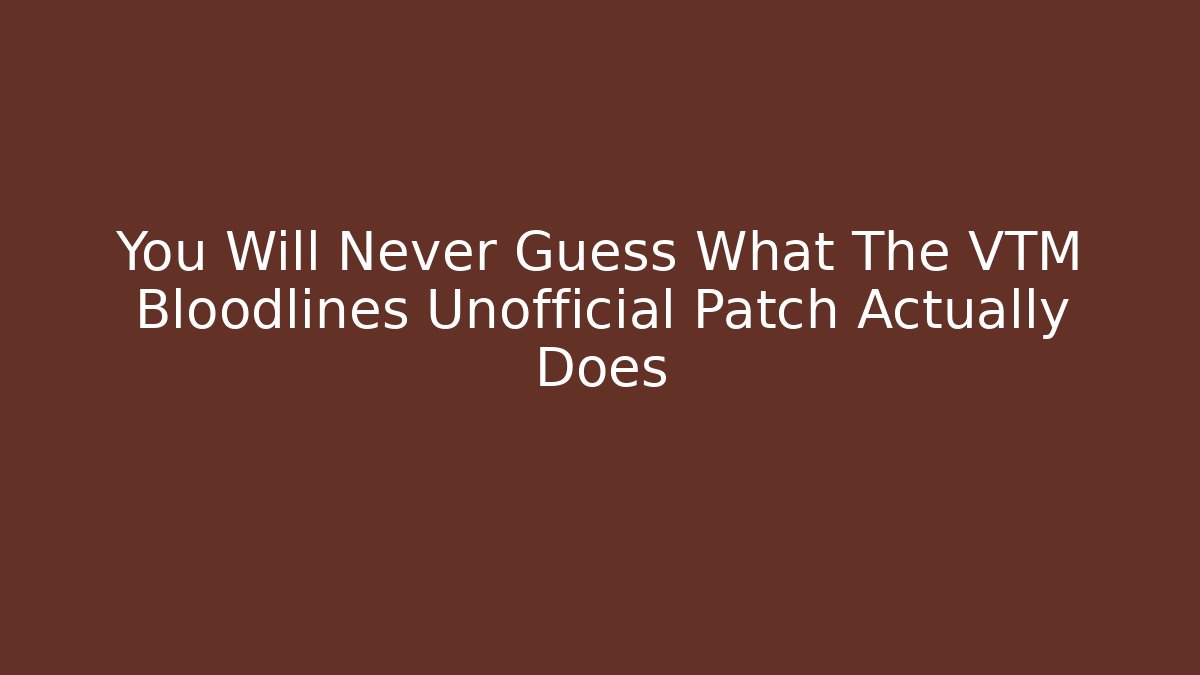 You Will Never Guess What The VTM Bloodlines Unofficial Patch Actually Does