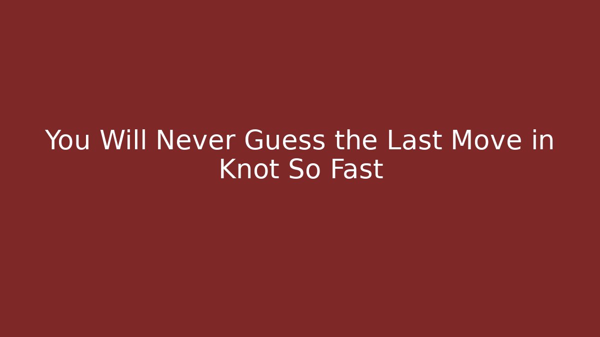 You Will Never Guess the Last Move in Knot So Fast