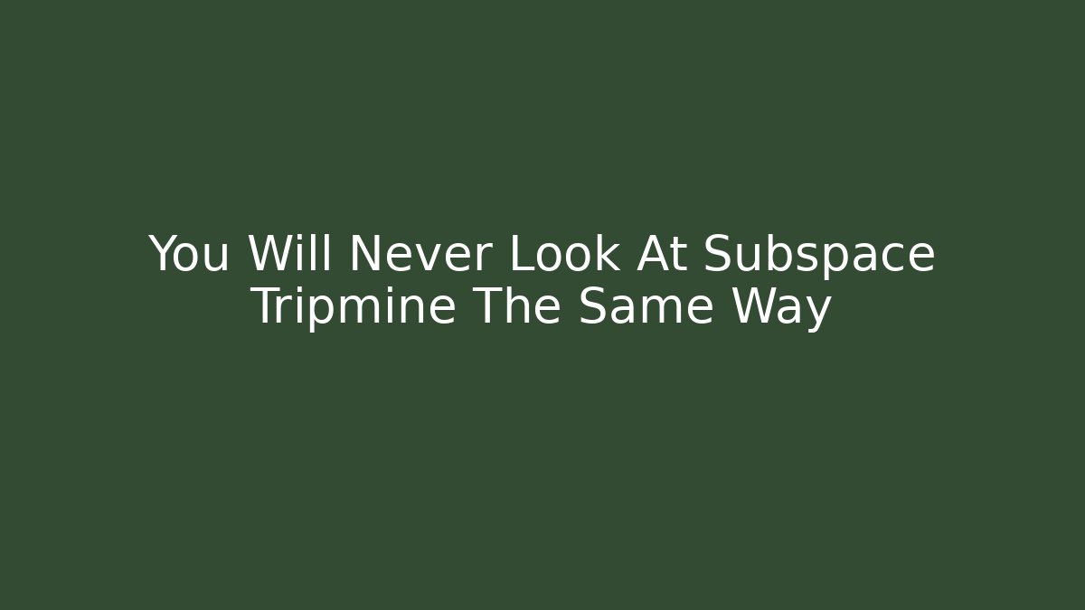 You Will Never Look At Subspace Tripmine The Same Way