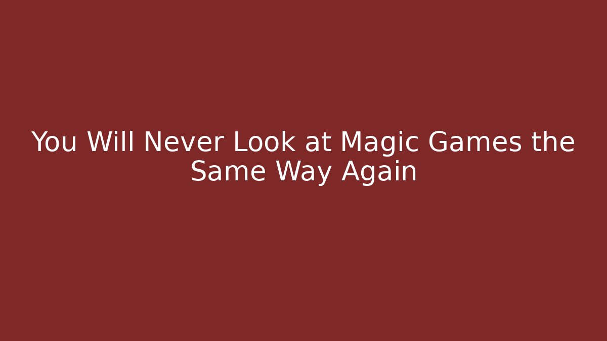 You Will Never Look at Magic Games the Same Way Again