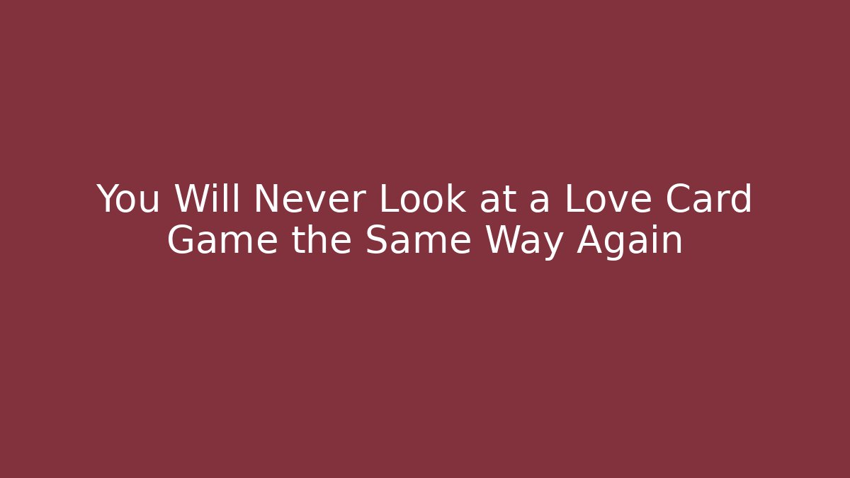 You Will Never Look at a Love Card Game the Same Way Again