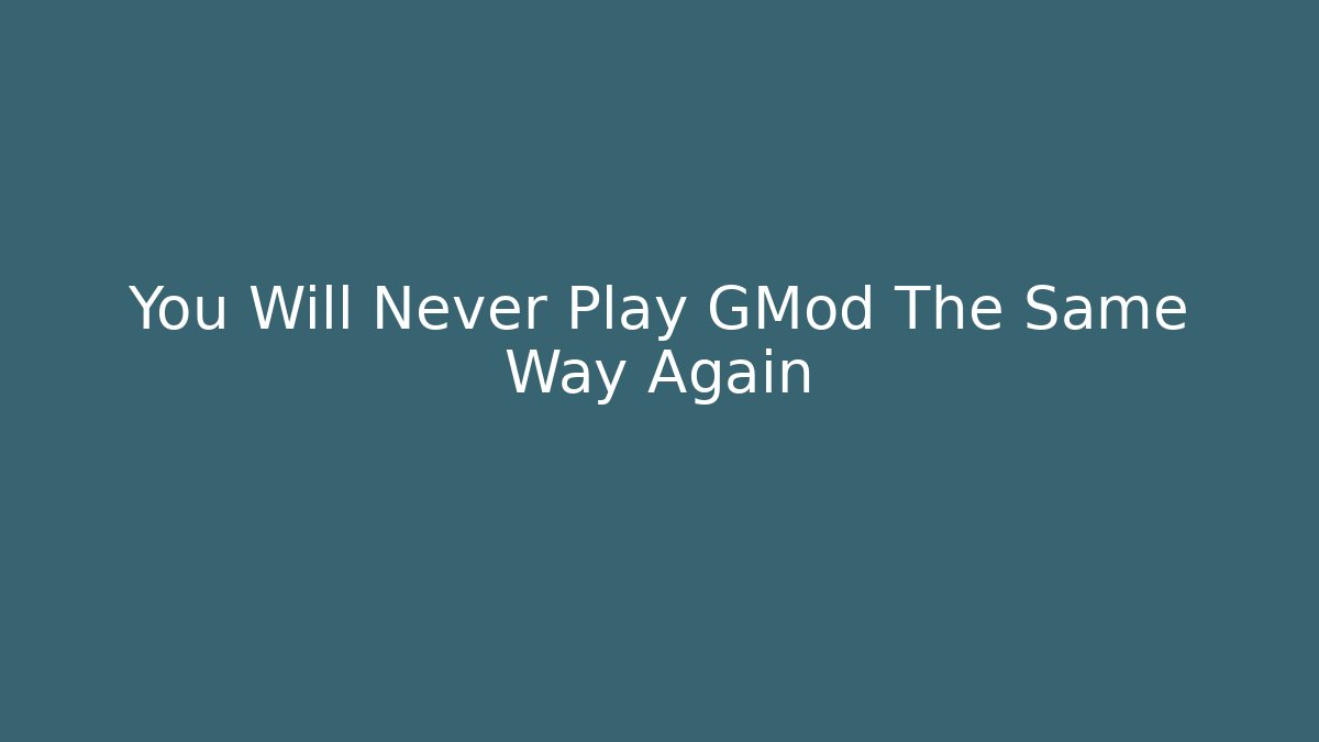 You Will Never Play GMod The Same Way Again