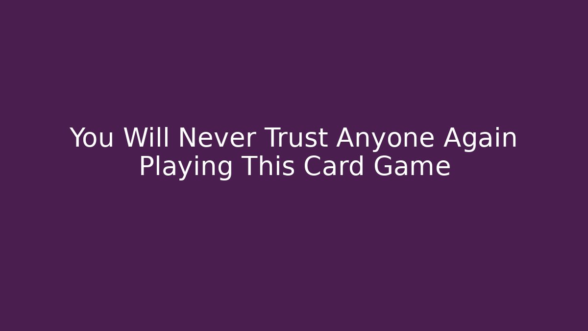 You Will Never Trust Anyone Again Playing This Card Game