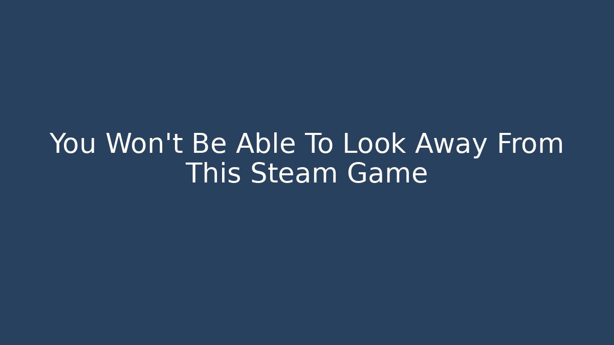 You Won't Be Able To Look Away From This Steam Game