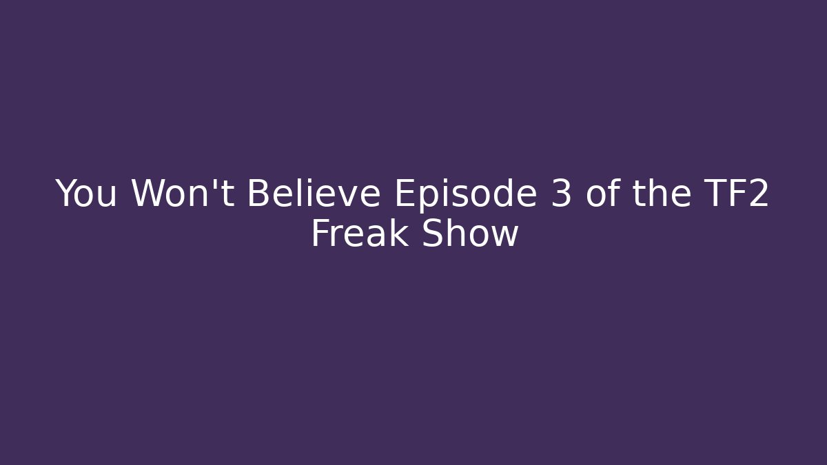 You Won't Believe Episode 3 of the TF2 Freak Show