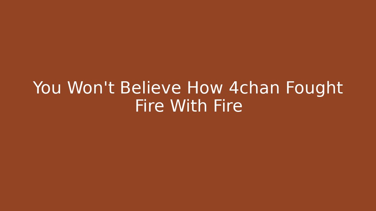 You Won't Believe How 4chan Fought Fire With Fire