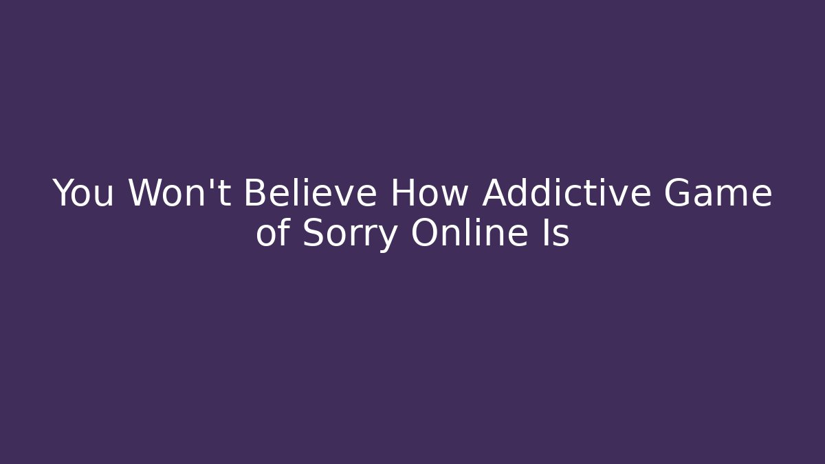 You Won't Believe How Addictive Game of Sorry Online Is