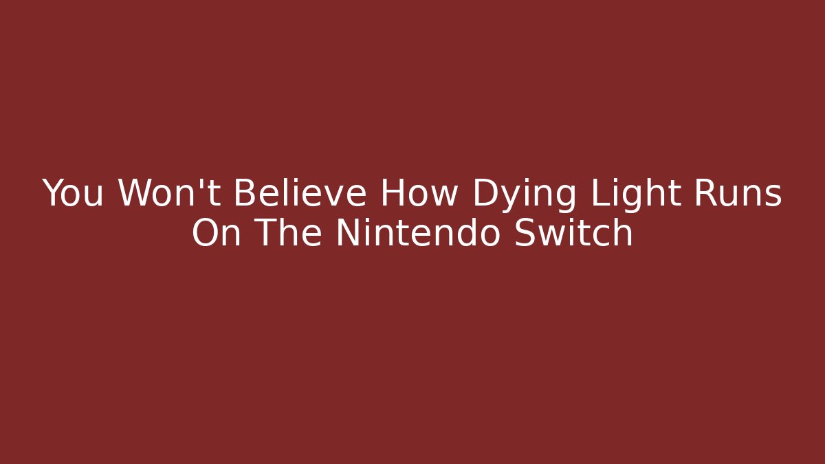 You Won't Believe How Dying Light Runs On The Nintendo Switch