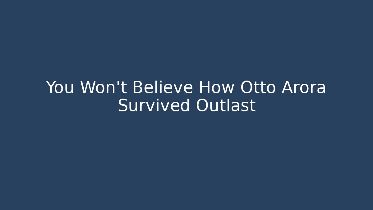 You Won't Believe How Otto Arora Survived Outlast