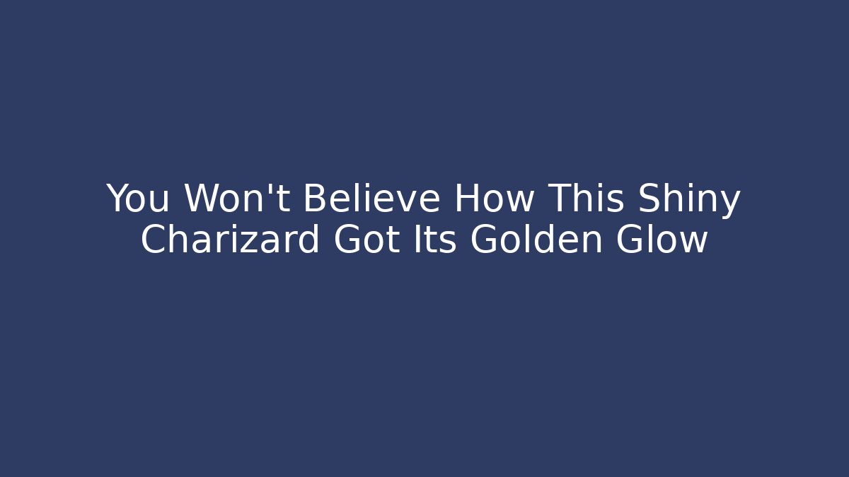 You Won't Believe How This Shiny Charizard Got Its Golden Glow