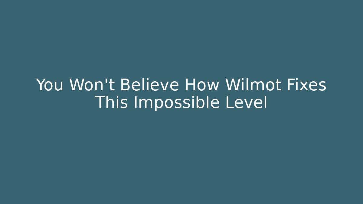 You Won't Believe How Wilmot Fixes This Impossible Level