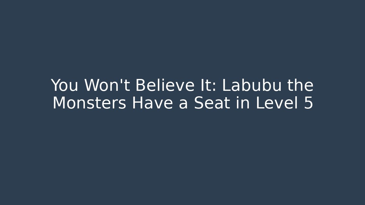 You Won't Believe It: Labubu the Monsters Have a Seat in Level 5