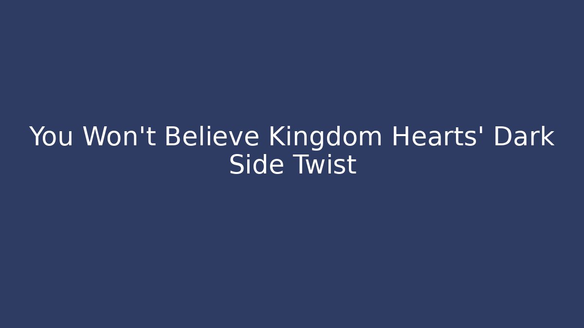 You Won't Believe Kingdom Hearts' Dark Side Twist