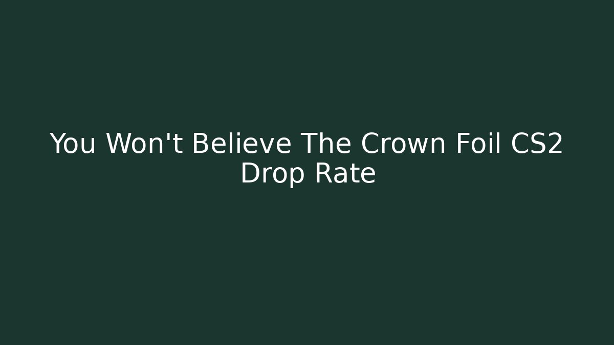 You Won't Believe The Crown Foil CS2 Drop Rate