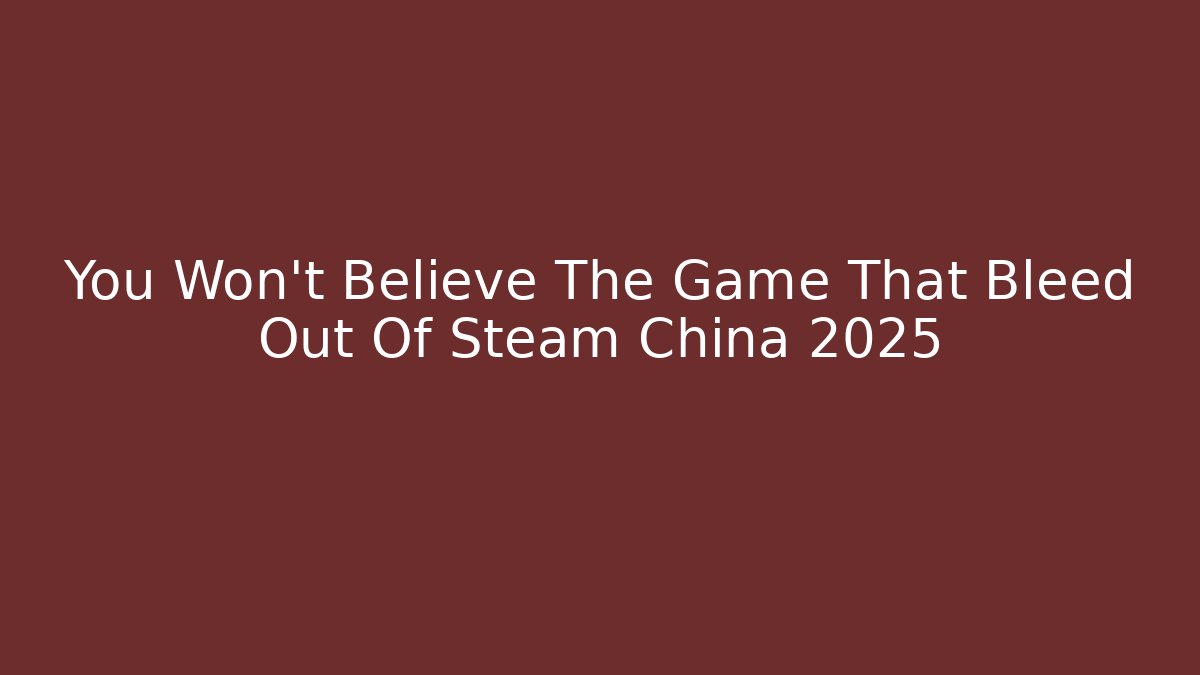 You Won't Believe The Game That Bleed Out Of Steam China 2025