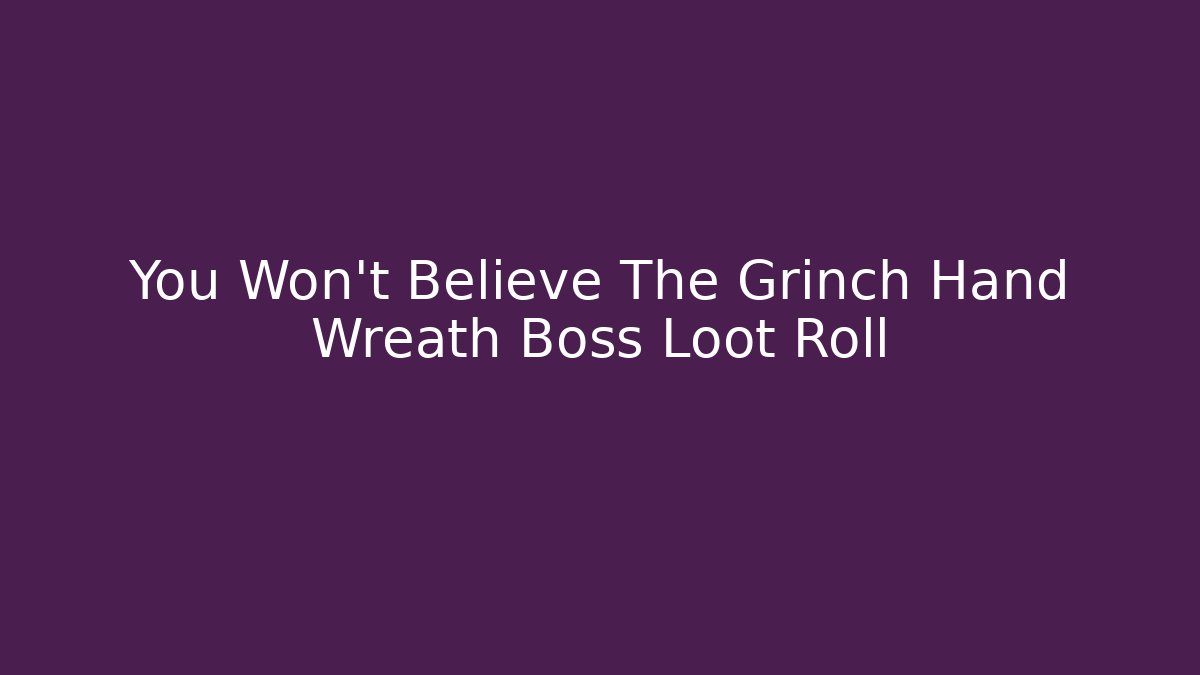 You Won't Believe The Grinch Hand Wreath Boss Loot Roll