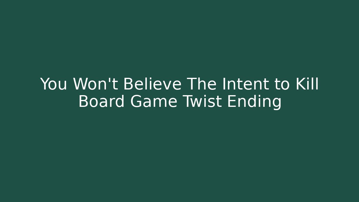 You Won't Believe The Intent to Kill Board Game Twist Ending
