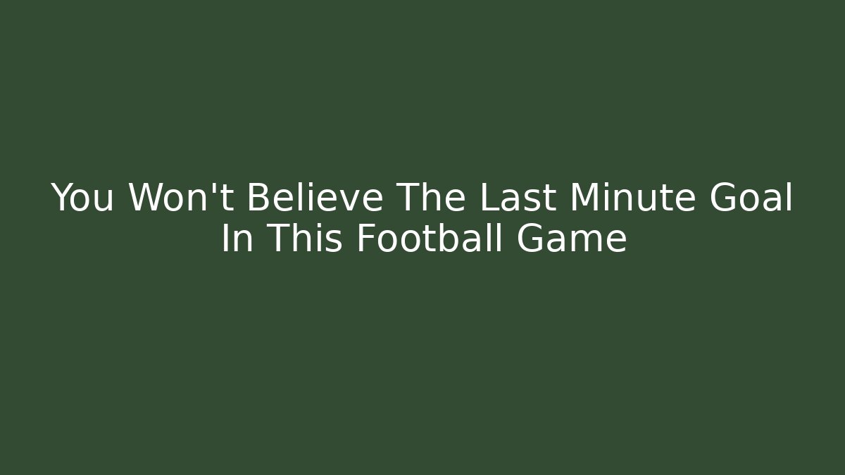 You Won't Believe The Last Minute Goal In This Football Game