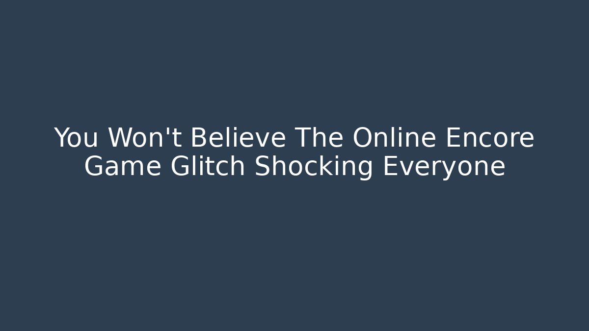 You Won't Believe The Online Encore Game Glitch Shocking Everyone