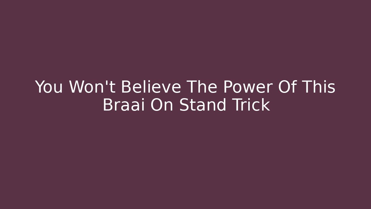 You Won't Believe The Power Of This Braai On Stand Trick