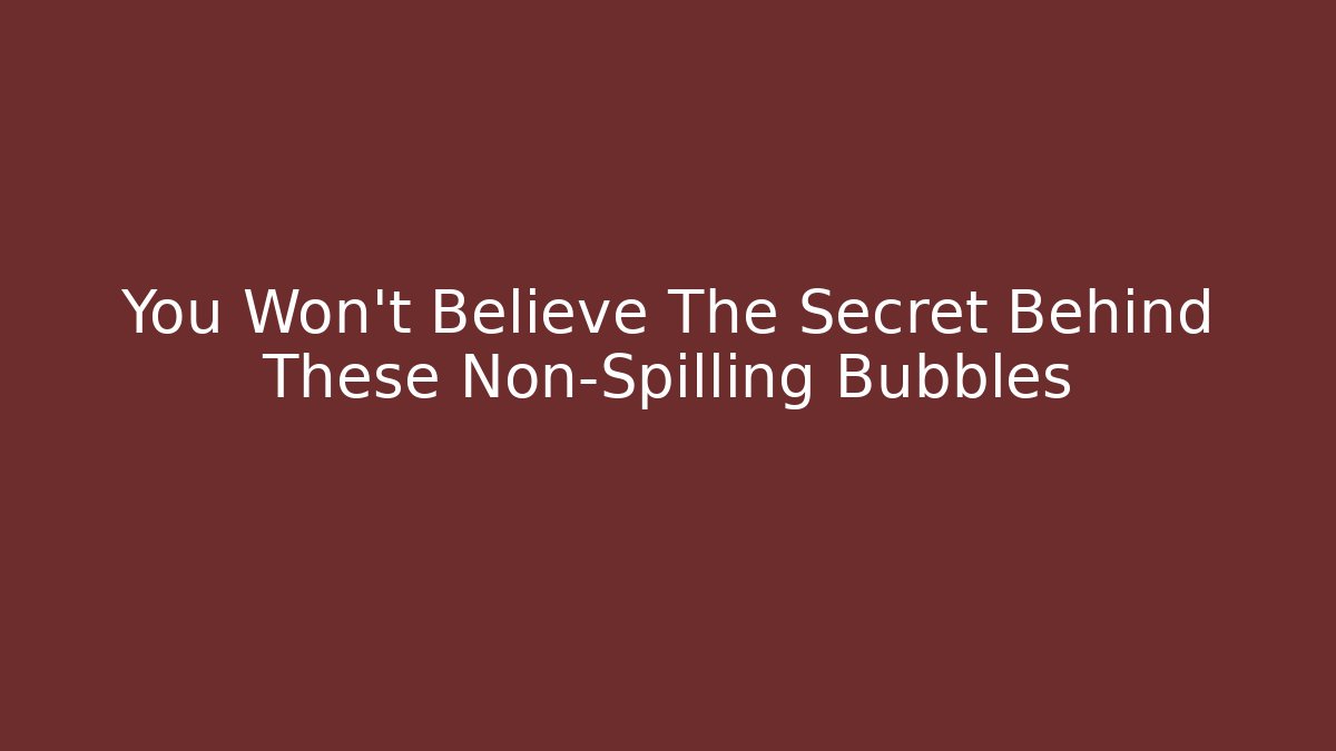 You Won't Believe The Secret Behind These Non-Spilling Bubbles