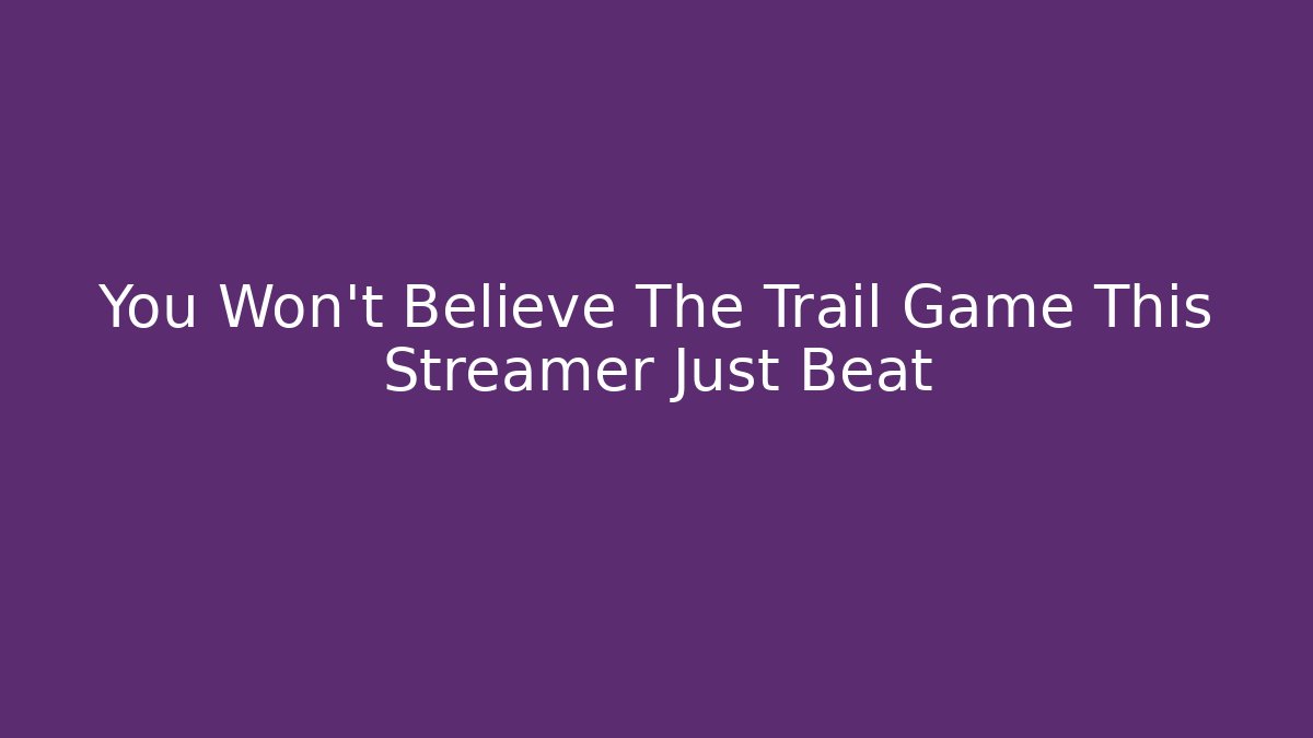 You Won't Believe The Trail Game This Streamer Just Beat