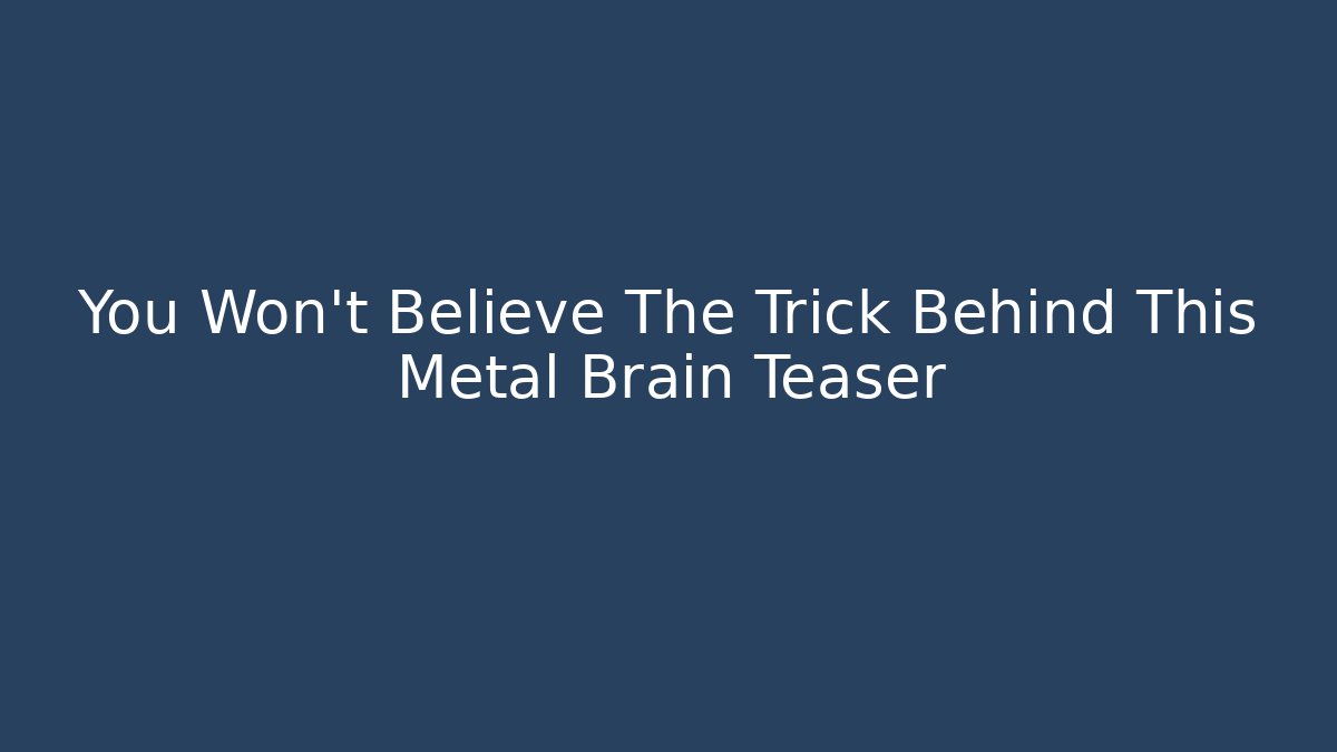 You Won't Believe The Trick Behind This Metal Brain Teaser